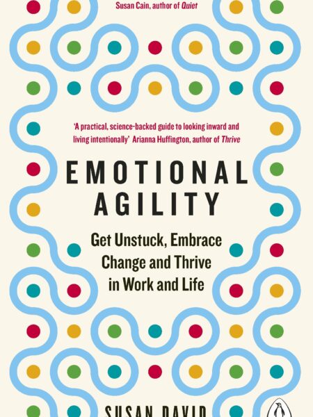 Emotional Agility: Get Unstuck, Embrace Change and Thrive in Work and Life