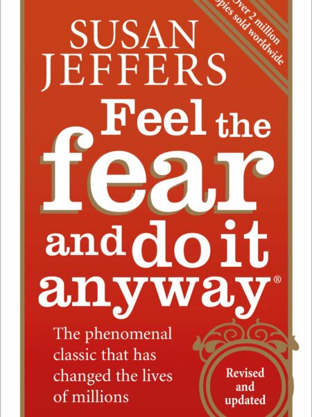 Feel the Fear and Do it Anyway: How to Turn Your Fear and Indecision into Confidence and Action