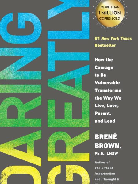 Daring Greatly: How the Courage to Be Vulnerable Transforms the Way We Live, Love, Parent, and Lead