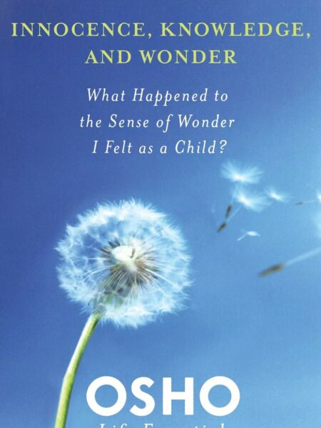 Innocence Knowledge and Wonder: What Happened to the Sense of Wonder I Felt as a Child? (Osho Life Essentials)