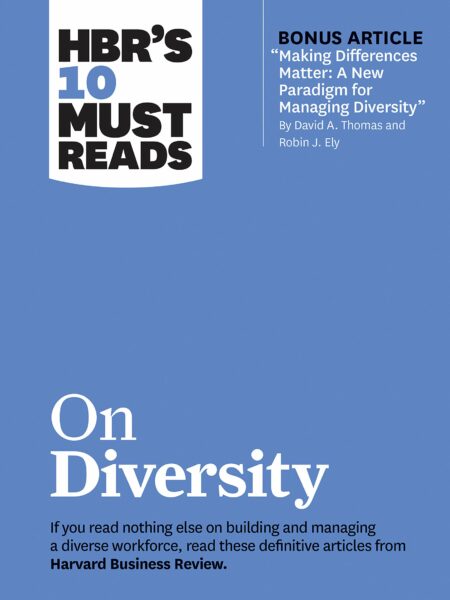 HBR's 10 Must Reads on Diversity (with bonus article "Making Differences Matter: A New Paradigm for Managing Diversity" By David A. Thomas and Robin J. Ely)