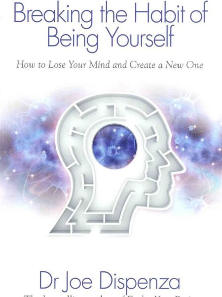 Breaking the Habit of Being Yourself : How to Lose Your Mind and Create a New One