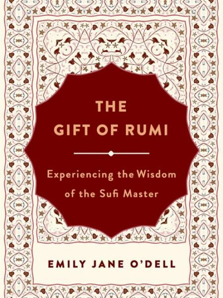 The Gift of Rumi: Experiencing the Wisdom of the Sufi Master