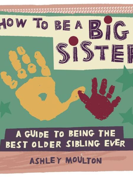 How to Be a Big Sister: A Guide to Being the Best Older Sibl