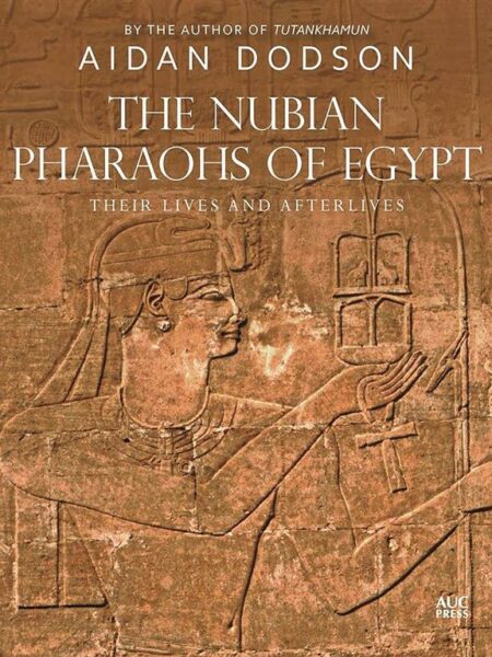 The Nubian Pharoas of Egypt: Their Lives and Afterlives