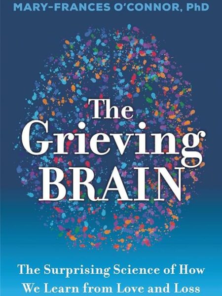 The Grieving Brain: The Surprising Science of How We Learn from love and loss