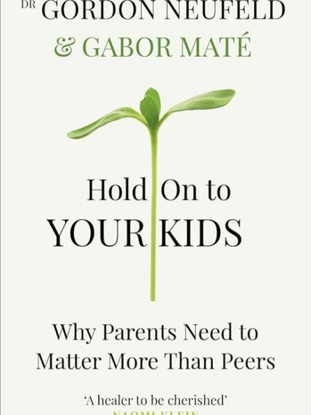 Hold on to Your Kids: Why Parents Need to Matter More Than P