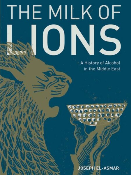 The Milk of Lions: A History of Alcohol in the Middle East