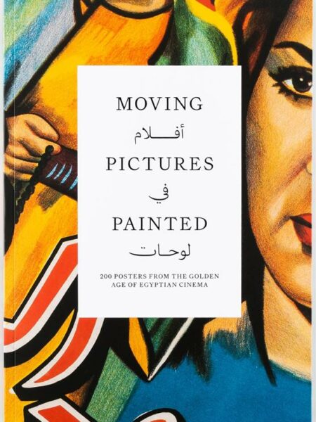 Moving Pictures Painted: 200 Posters From The Golden Age of Egyptian Cenima