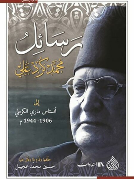 رسائل محمد كرد علي إلى أنستاس ماري الكرملي 1906-1944