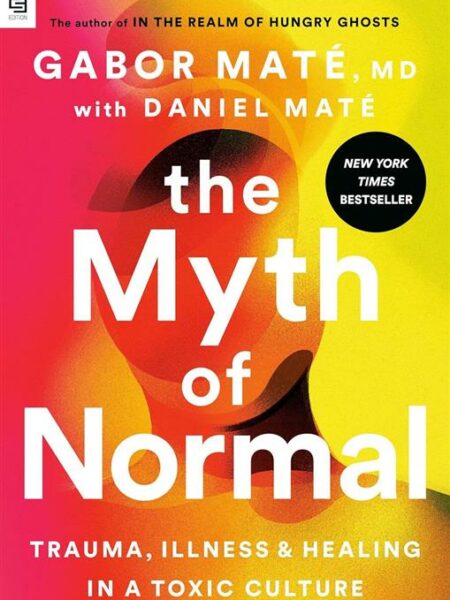 The Myth of Normal: Trauma, Illness, and Healing in a Toxic