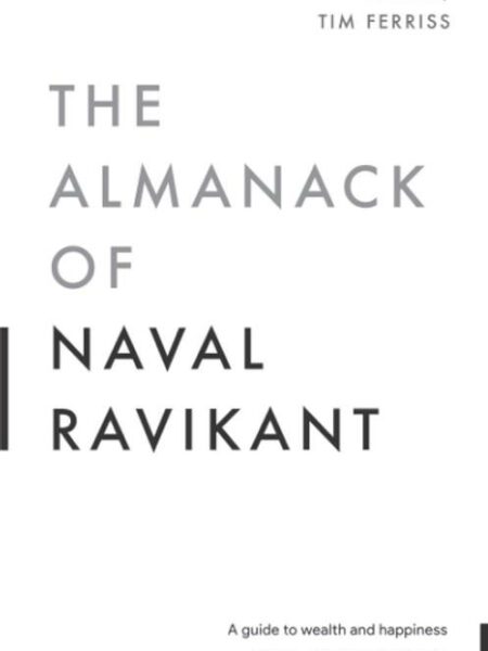 The Almanack of Naval Ravikant: A Guide to Wealth and Happin
