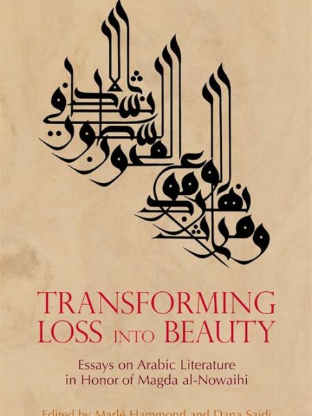 Transforming Loss into Beauty: Essays on Arabic Literature a