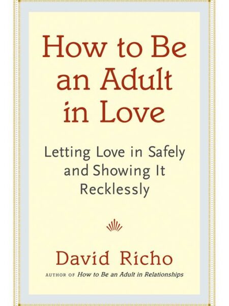 How to Be an Adult in Love: Letting Love in Safely and Showi