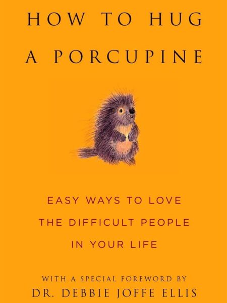 How to Hug a Porcupine: Easy Ways to Love the Difficult Peop