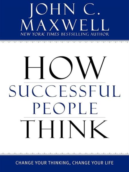 How Successful People Think: Change Your Thinking, Change Yo