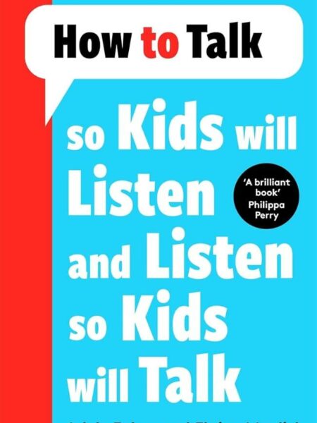 How to Talk (so Kids Will Listen and Listen so Kids Will Talk)